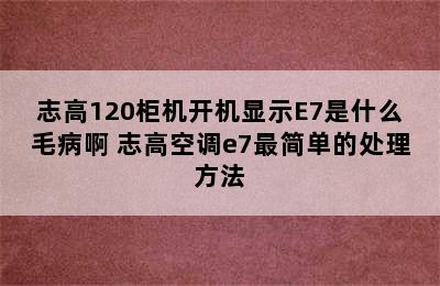 志高120柜机开机显示E7是什么毛病啊 志高空调e7最简单的处理方法